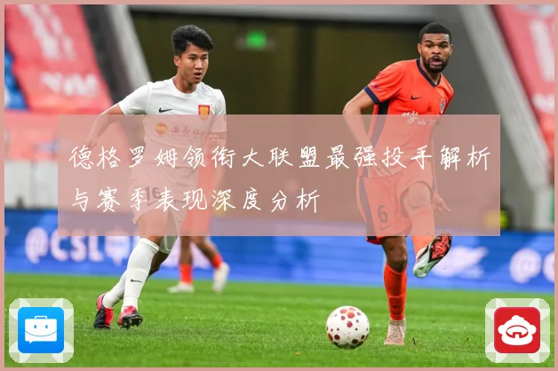 德格罗姆领衔大联盟最强投手解析与赛季表现深度分析