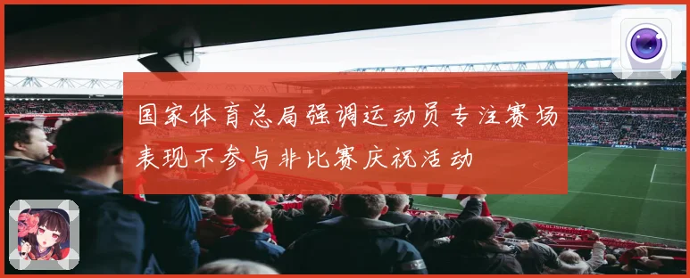 国家体育总局强调运动员专注赛场表现不参与非比赛庆祝活动
