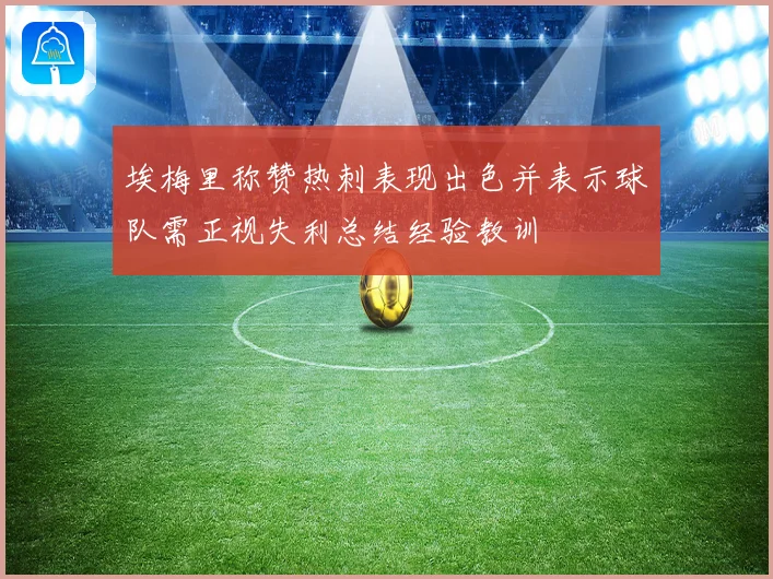 埃梅里称赞热刺表现出色并表示球队需正视失利总结经验教训