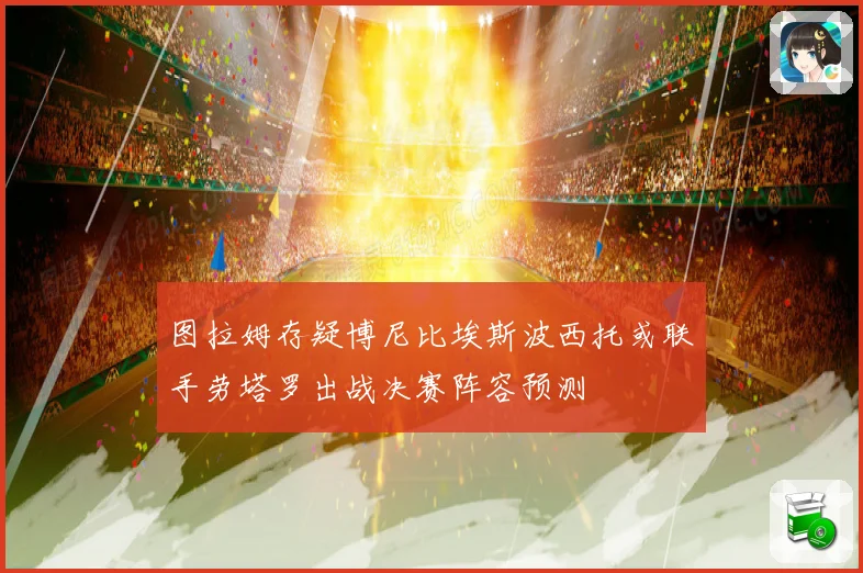 图拉姆存疑博尼比埃斯波西托或联手劳塔罗出战决赛阵容预测