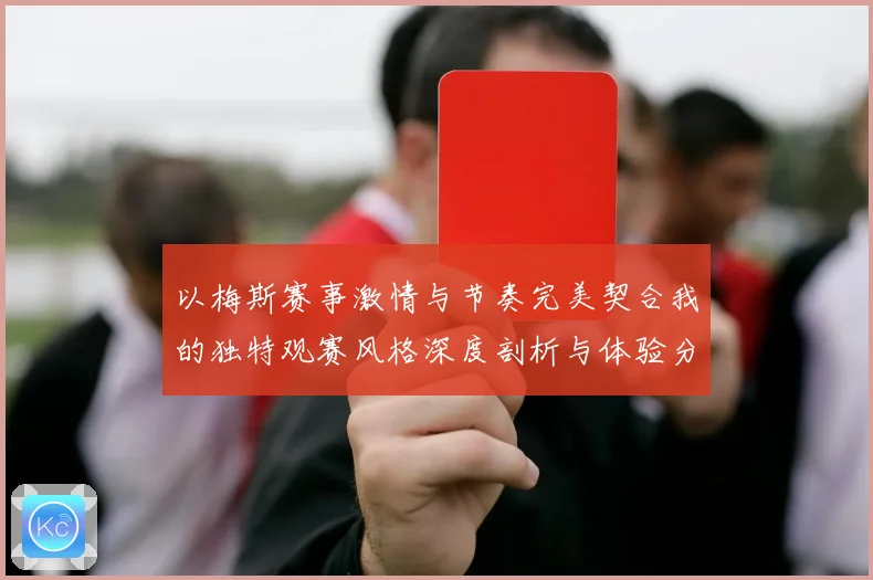 以梅斯赛事激情与节奏完美契合我的独特观赛风格深度剖析与体验分享