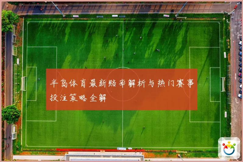 半岛体育最新赔率解析与热门赛事投注策略全解