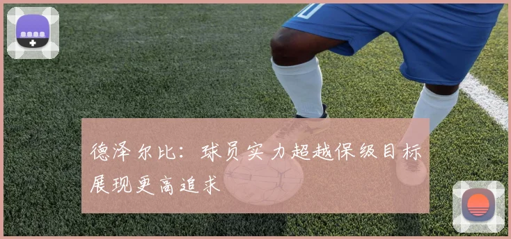 德泽尔比：球员实力超越保级目标展现更高追求