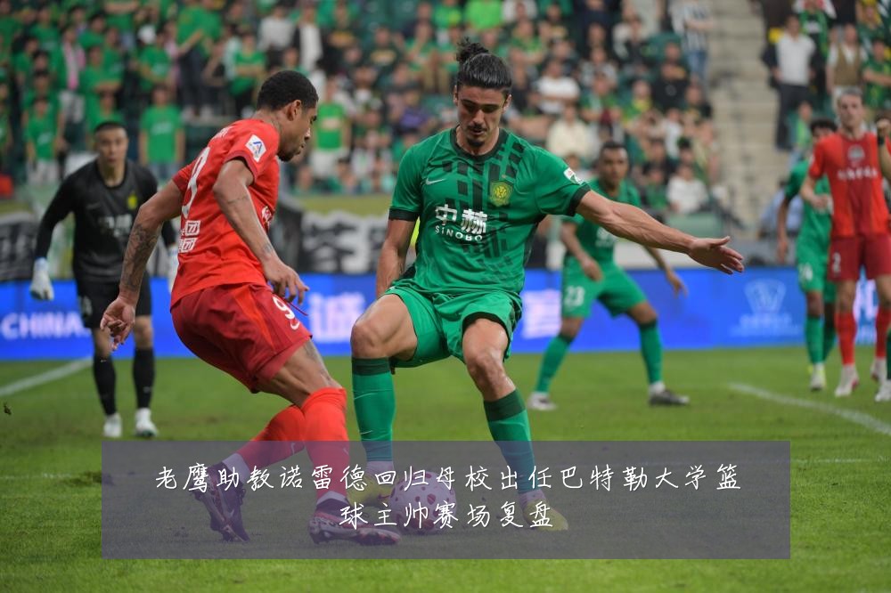 老鹰助教诺雷德回归母校出任巴特勒大学篮球主帅赛场复盘