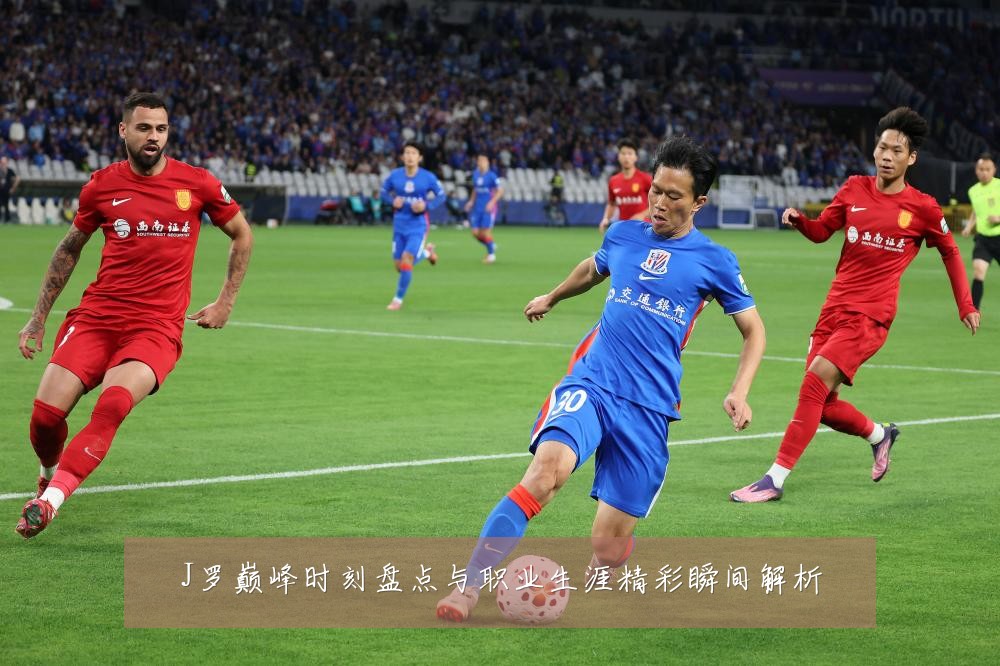 J罗巅峰时刻盘点与职业生涯精彩瞬间解析