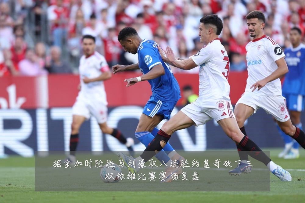 掘金加时险胜马刺豪取八连胜约基奇砍下三双称雄比赛赛场复盘