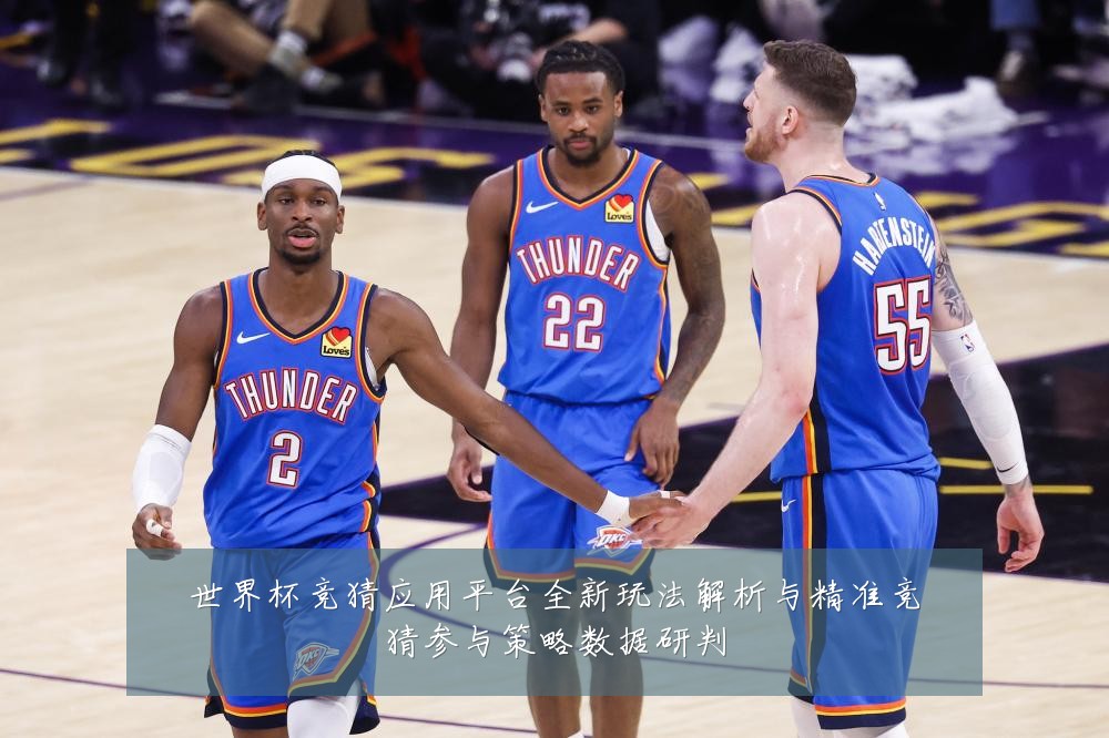 世界杯竞猜应用平台全新玩法解析与精准竞猜参与策略数据研判